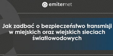 Jak zadbać o bezpieczeństwo transmisji w miejskich oraz wiejskich sieciach światłowodowych